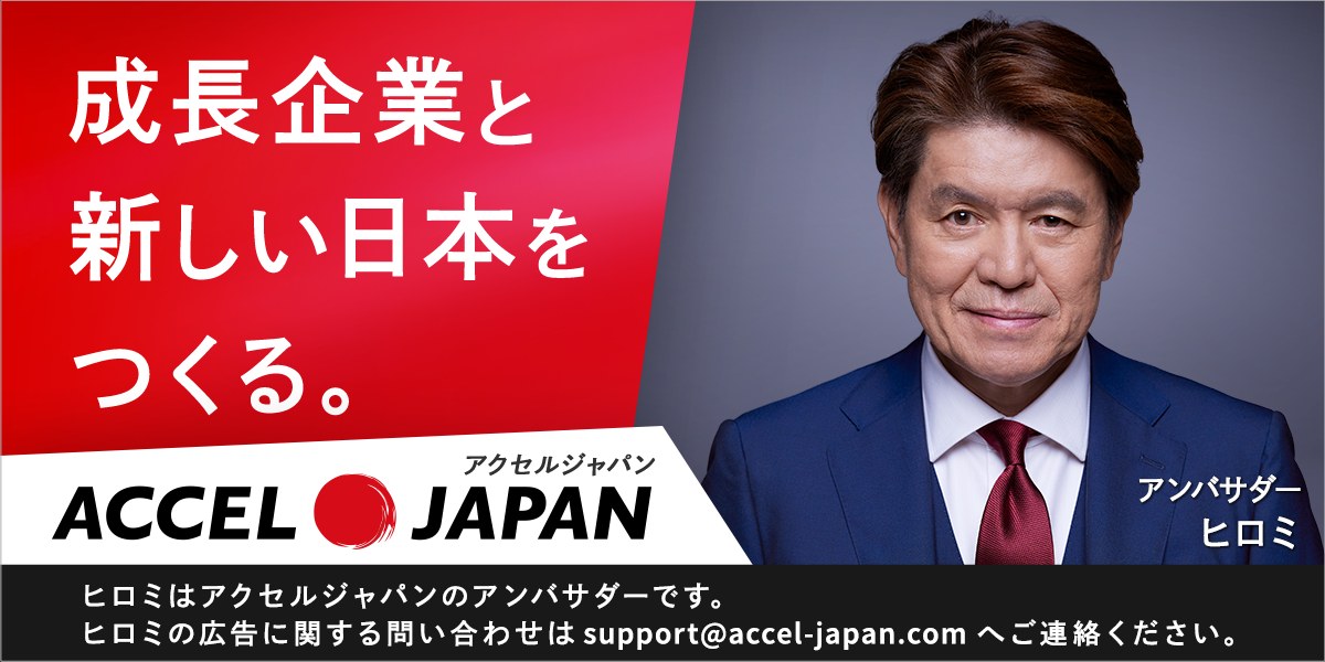 成長企業と新しい日本をつくる。ACCEL JAPAN（アクセルジャパン）アンバサダー ヒロミ。ヒロミはアクセルジャパンのアンバサダーです。ヒロミの広告に関する問い合わせは support@accel-japan.com へご連絡ください。